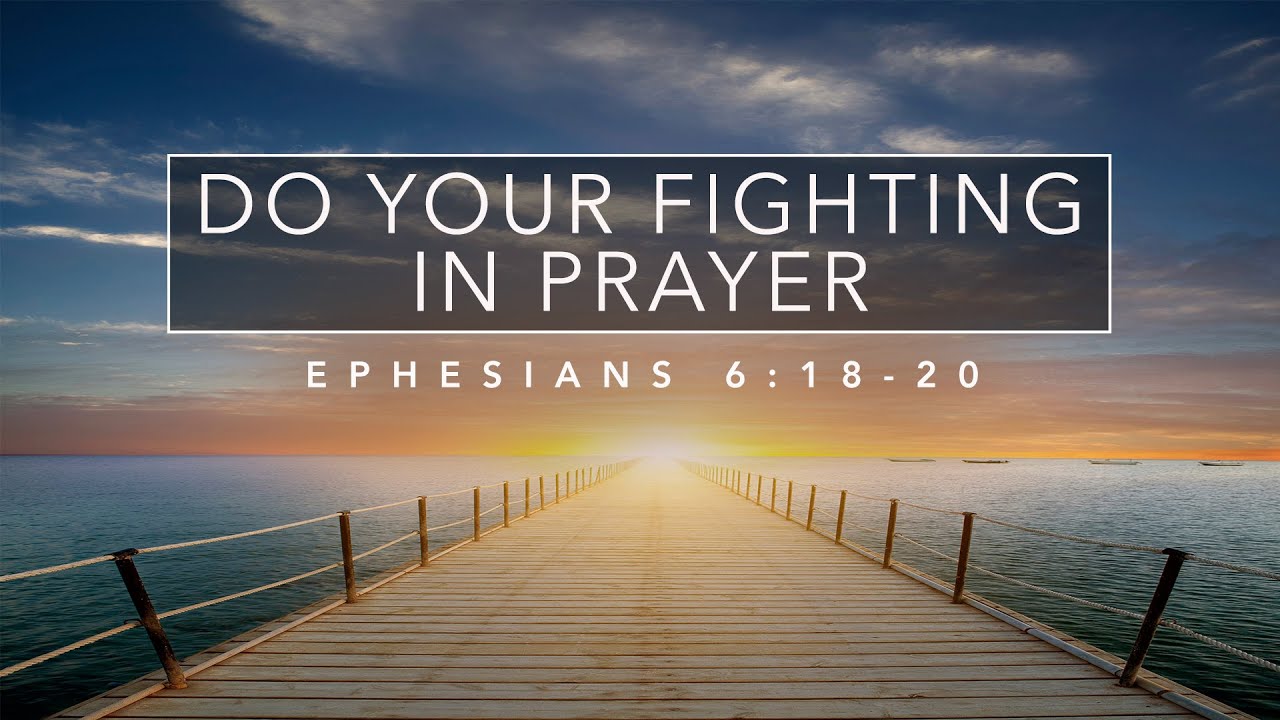 Do Your Fighting in Prayer - Ephesians 6:18-20