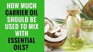 HOW MUCH CARRIER OIL SHOULD BE USED TO MIX WITH ESSENTIAL OILS? - ESSENTIAL OILS FAQS