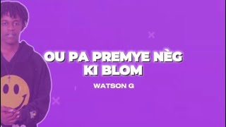 Ou pa premye nèg ki blom - Watson g ( video lyrics )