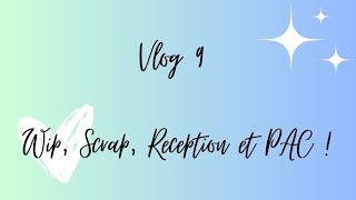 Vlog #9 : WIP, reception, PAC et scrap !