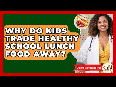 Why Do Kids Trade Healthy School Lunch Food Away? - Child Nutrition Essentials