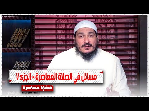 مسائل فى الصلاة المعاصرة || قضايا معاصرة || الشيخ / عادل شوشة
