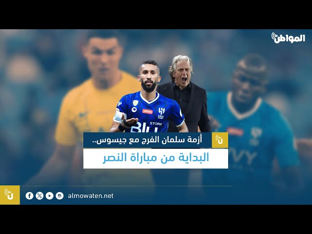 أزمة سلمان الفرج مع جيسوس.. البداية من مباراة النصر