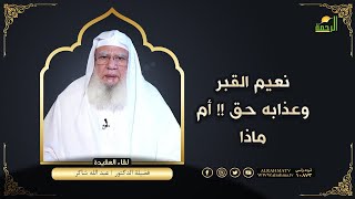 نعيم القبر وعذابه حق  ام ماذا ؟!! || لقاء العقيدة || مع فضيلة الدكتور عبد الله شاكر
