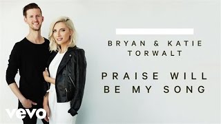 Bryan &amp; Katie Torwalt - Praise Will Be My Song (Audio)