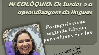 IV COLÓQUIO: Os Surdos e a aprendizagem de línguas: Português como segunda Língua para alunos Surdos