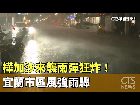 樺加沙來襲雨彈狂炸！　宜蘭市區風強雨驟