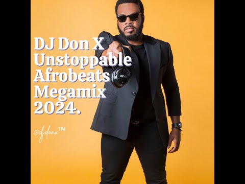 DJ Don X Unstoppable Afrobeats Megamix 19 / Amapiano/ Afrofusion (Naija Mix 2024)
