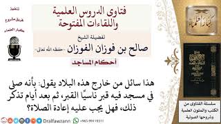 صورة ما حُكم مَن صلى في مسجد فيه قبر ناسيًا القبر، ثم بعد أيام تذكَّر ذلك؟ لمعالي الشيخ صالح الفوزان
