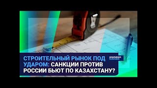 Строительный рынок под ударом: Санкции против России бьют по Казахстану?