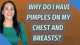 Why do I have pimples on my chest and breasts?