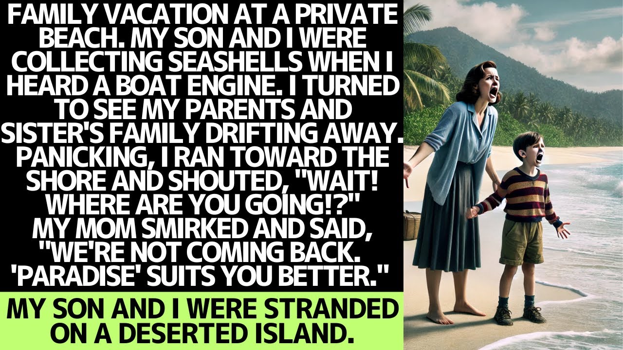 MY FAMILY LEFT ME AND MY SON STRANDED ON A DESERTED ISLAND.