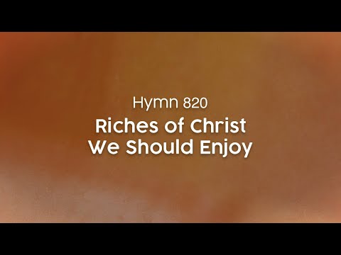 Riches of Christ We Should Enjoy - Hymn 820