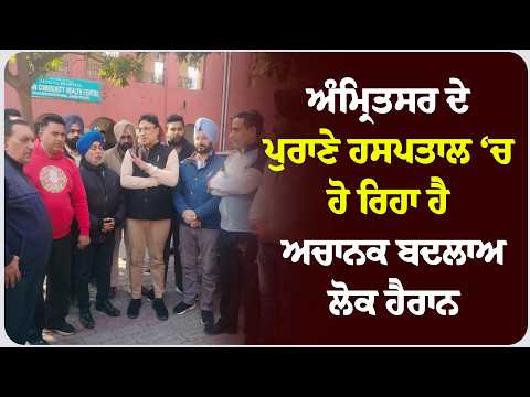 ਅੰਮ੍ਰਿਤਸਰ ਦੇ ਪੁਰਾਣੇ ਹਸਪਤਾਲ ‘ਚ ਹੋ ਰਿਹਾ ਹੈ ਅਚਾਨਕ ਬਦਲਾਅ, ਲੋਕ ਹੈਰਾਨ!