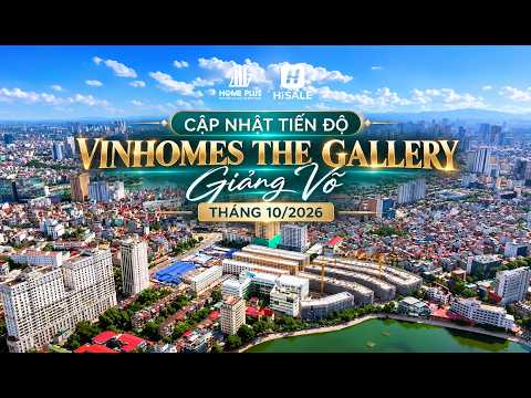 CẬP NHẬT TIẾN ĐỘ VINHOMES THE GALLERY GIẢNG VÕ THÁNG 10/2026