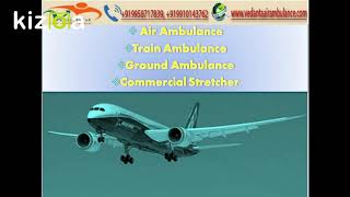 Vedanta Air Ambulance Services in Delhi and Chennai with Bed To Bed Patient