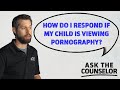 How Do I Respond If My Child Is Viewing Pornography Ask The Counselor