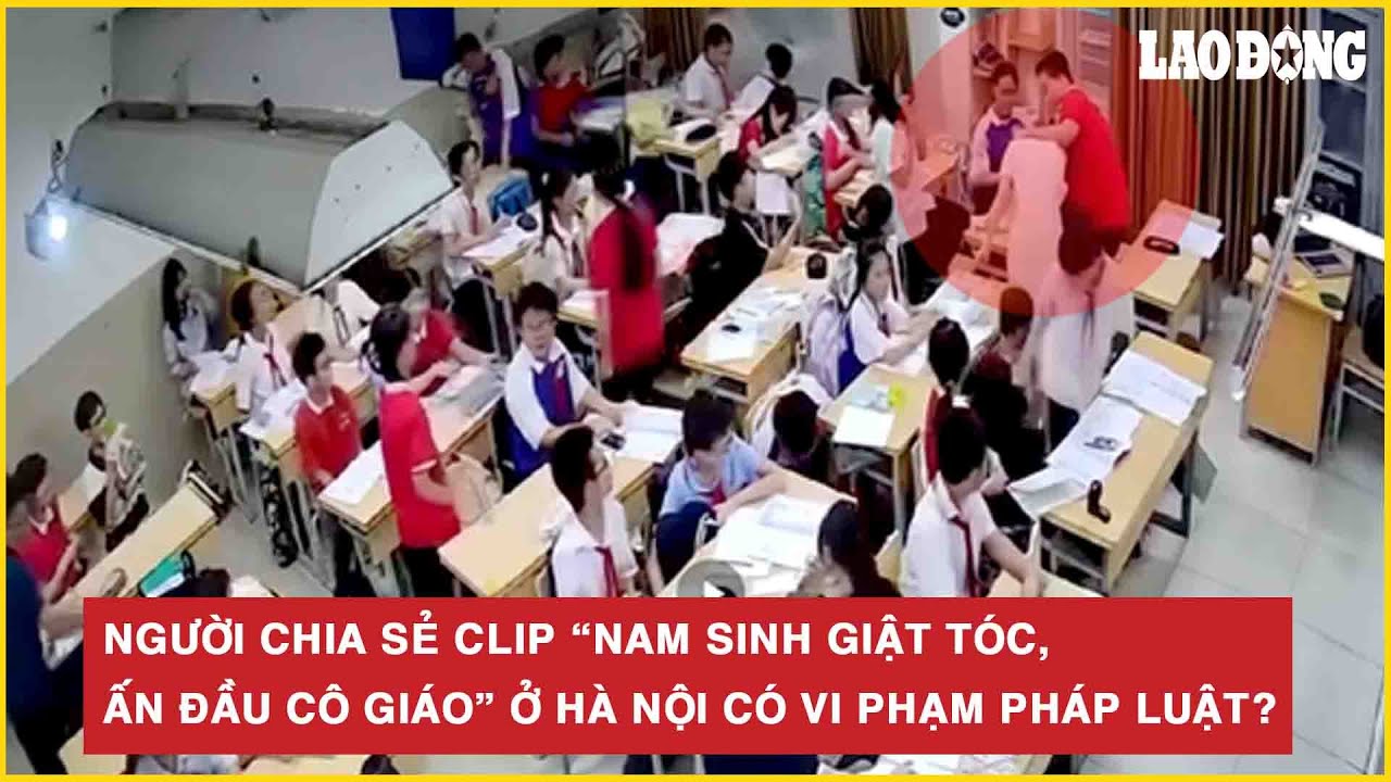 Người chia sẻ clip “Nam sinh giật tóc, ấn đầu cô giáo” ở Hà Nội có vi phạm pháp luật?