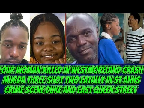 Three Shot Two Fatally In St Ann Troy & Kemar Shot Dead & Tragedy Four Woman Killed In Westmoreland
