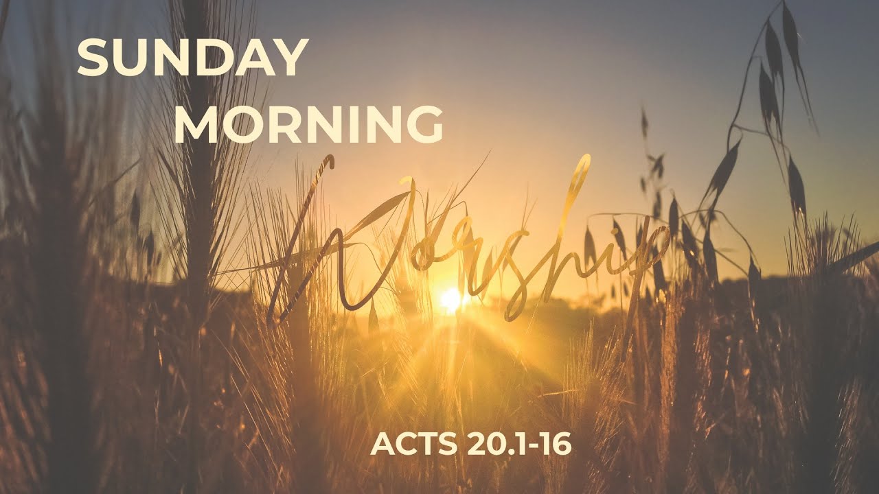 Sunday Morning Worship (Acts 20.1-16)