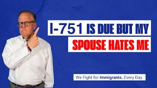 I 751 is Due But My Spouse Hates Me