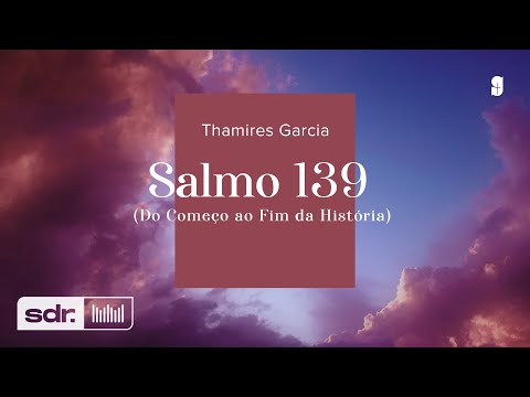 Salmo 139 (do Começo Ao Fim Da História) - Thamires Garcia