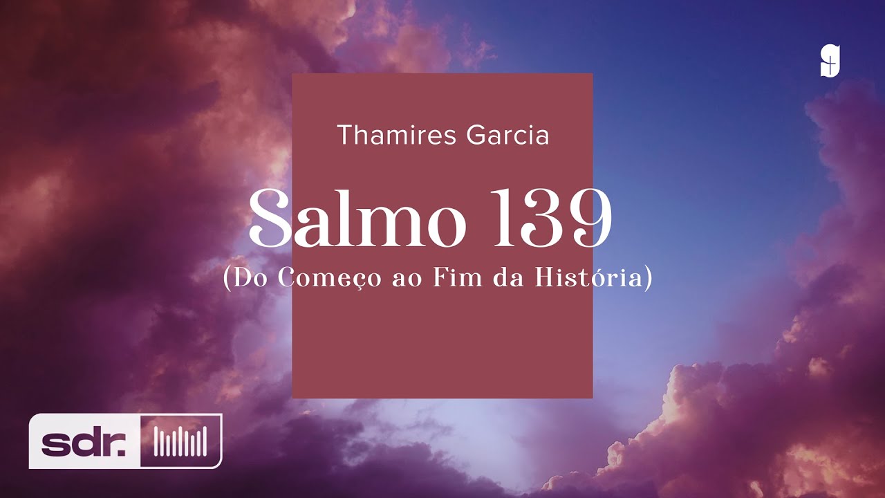 SALMO 139 (DO COMEÇO AO FIM DA HISTÓRIA) - THAMIRES GARCIA