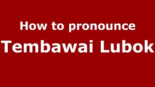 How to pronounce Tembawai Lubok