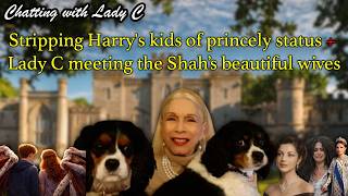 Stripping Harry's kids of princely status + Lady C meeting the Shah's beautiful wives