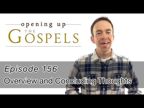 Episode 156, Overview and Concluding Thoughts - Opening Up the Gospels