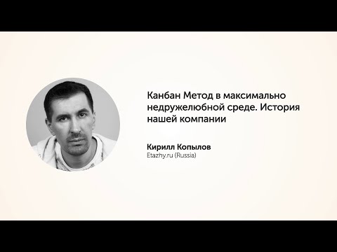 KEA20 - Кирилл Копылов, Канбан Метод в максимально недружелюбной среде.  История нашей компании