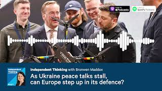 As Ukraine peace talks stall, can Europe step up in its defence? 🎙️ Independent Thinking Podcast