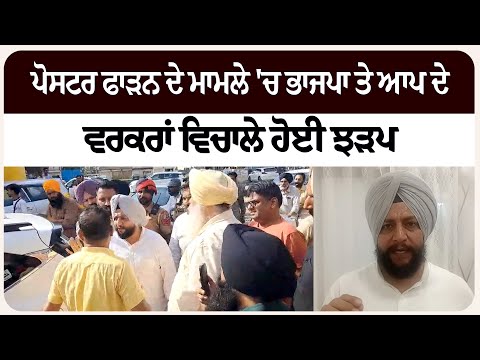 ਪੋਸਟਰ ਫਾ/ੜਨ ਦੇ ਮਾਮਲੇ 'ਚ ਭਾਜਪਾ ਤੇ ਆਪ ਦੇ ਵਰਕਰਾਂ ਵਿਚਾਲੇ ਹੋਈ ਝ/ੜਪ