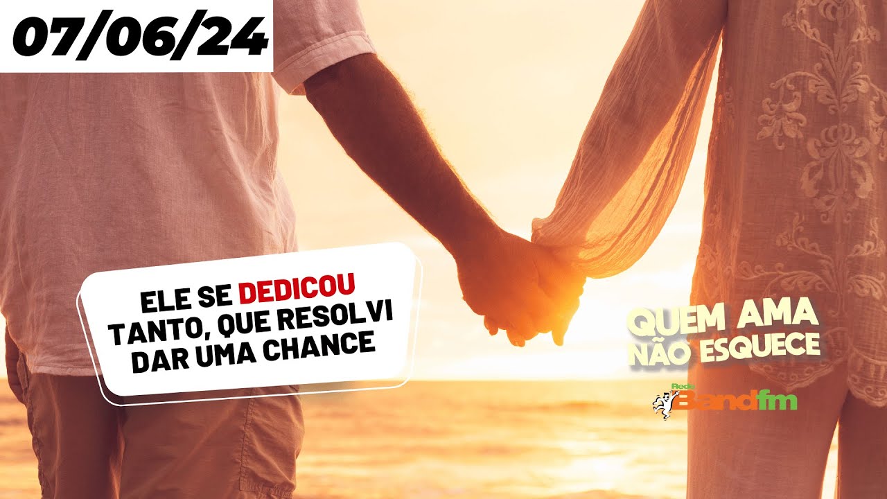 ELE SE DEDICOU TANTO, QUE RESOLVI DAR UMA CHANCE - QUEM AMA NÃO ESQUECE 07/06/2024 #bandfm