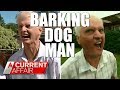 Barking Dog Man Is Back! | A Current Affair Australia