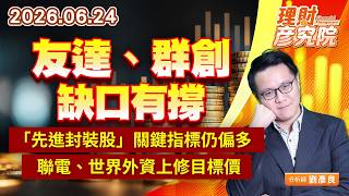 0624友達、群創缺口有撐；「先進封裝股」關鍵指標仍偏多；聯電、世界外資上修目標價｜理財彥究院｜劉彥良