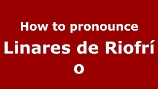 How to pronounce Linares De Riofrío