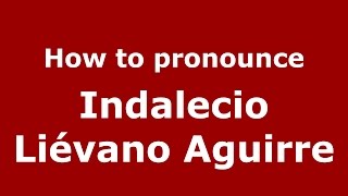 How to pronounce Indalecio Liévano Aguirre