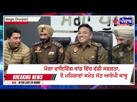 ਮੋਗਾ ਫਾਇਰਿੰਗ ਕਾਂਡ ਵਿੱਚ ਵੱਡੀ ਸਫਲਤਾ, ਦੋ ਮਹਿਲਾਵਾਂ ਸਮੇਤ ਸੱਤ ਆਰੋਪੀ ਕਾਬੂ