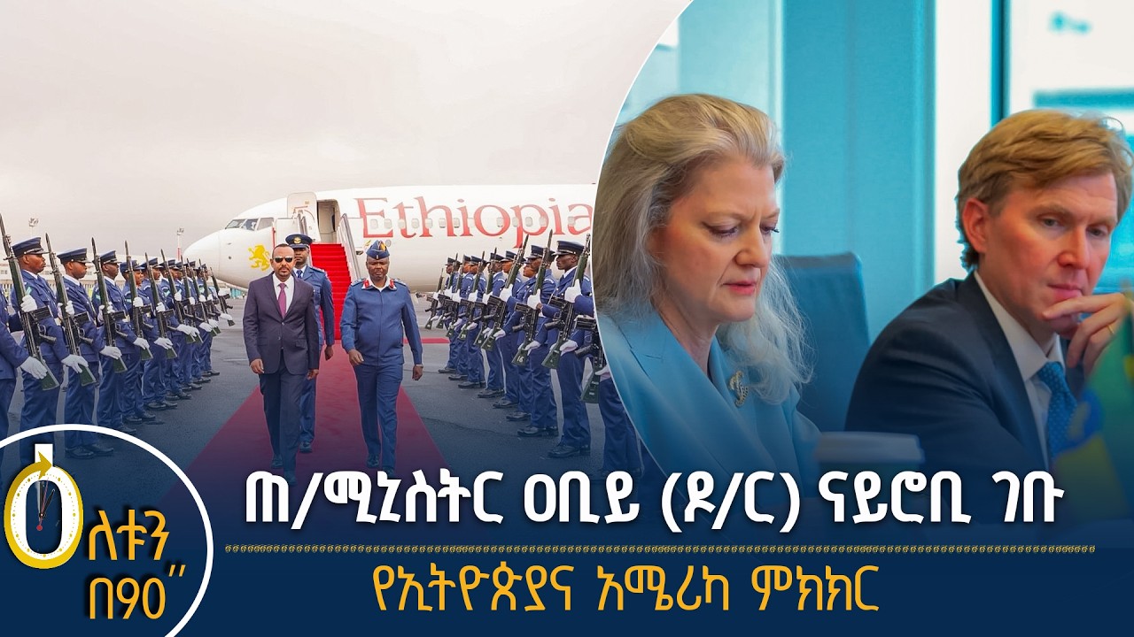 👉 ጠቅላይ ሚኒስትሩ በኬኒያ 👉 የኢትዮጵያና አሜሪካ ምክክር