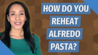 How do you reheat Alfredo Pasta?