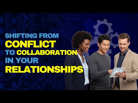 Shifting from Conflict to Collaboration in Your Relationships
