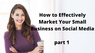 How to Effectively Market Your Small Business on Social Media PART 1