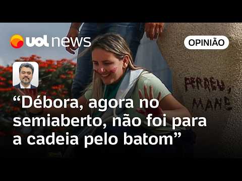 Débora, agora no regime semiaberto, não foi para a cadeia pelo batom | Sakamoto