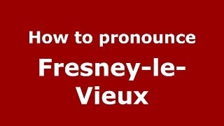How to pronounce Fresney-Le-Vieux
