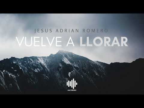 Vuelve A Llorar - Jesus Adrian Romero