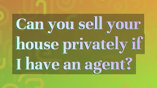 Can you sell your house privately if I have an agent?