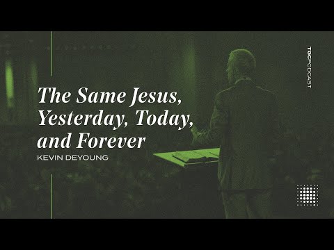 The Same Jesus, Yesterday, Today, and Forever — TGC Podcast