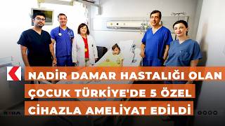 Nadir damar hastalığı olan çocuk Türkiye'de 5 özel cihazla ameliyat ed