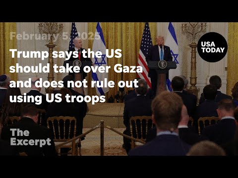 Trump says the US should take over Gaza and does not rule out using US troops The Excerpt